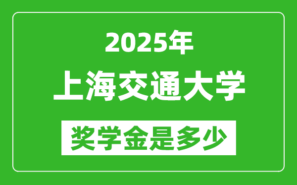 2025年上海交通大學(xué)獎學(xué)金評定標(biāo)準(zhǔn),一般有多少錢？