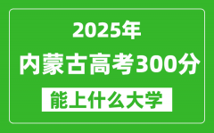 2025內蒙古高考300分能上什么大學_300分左右可以報考的大學名單