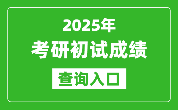 2025考研初試成績查詢?nèi)肟?http://yz.chsi.com.cn/apply/cjcx/)