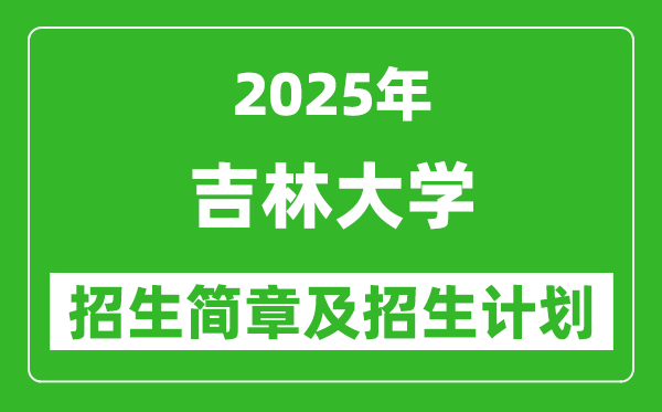 吉林大學(xué)2025年高考招生簡章及各省招生計(jì)劃人數(shù)