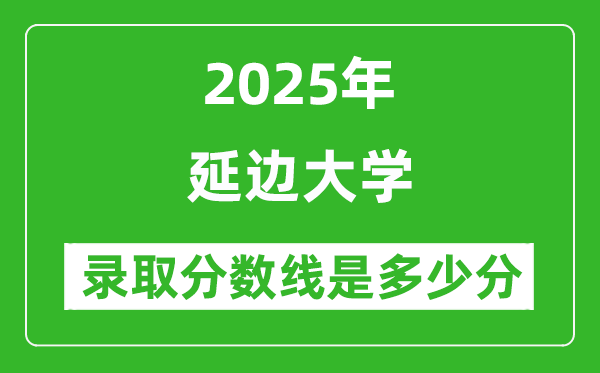 延邊大學(xué)錄取分?jǐn)?shù)線2025年是多少分（含2023-2024年歷年）