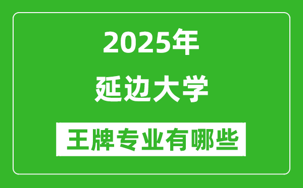 2025延邊大學(xué)王牌專業(yè)有哪些_延邊大學(xué)最好的專業(yè)排行榜