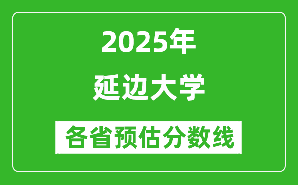 2025年延邊大學各省預估分數(shù)線是多少分_預計多少分能上延邊大學？