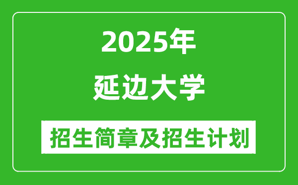 延邊大學(xué)2025年高考招生簡(jiǎn)章及各省招生計(jì)劃人數(shù)