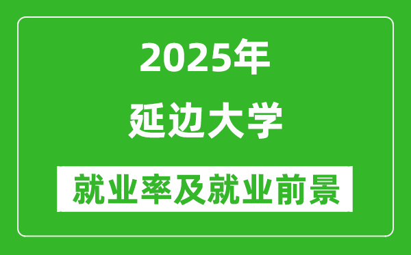 2025延邊大學(xué)就業(yè)率及就業(yè)前景怎么樣_好就業(yè)嗎？