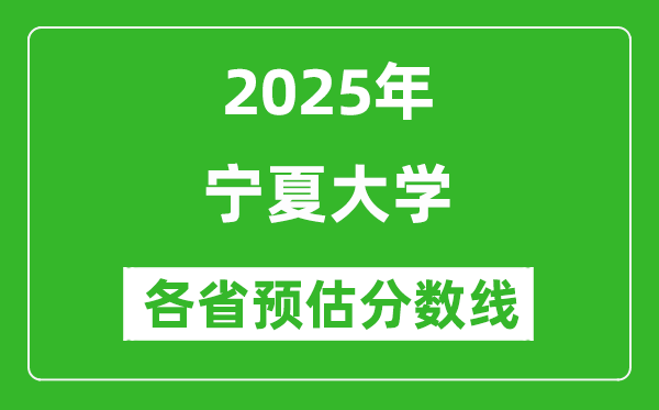 寧夏大學(xué)各省預(yù)估分?jǐn)?shù)線2025年是多少分_預(yù)計多少分能上寧夏大學(xué)？