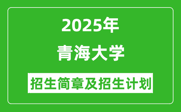 青海大學(xué)2025年高考招生簡章及各省招生計(jì)劃人數(shù)