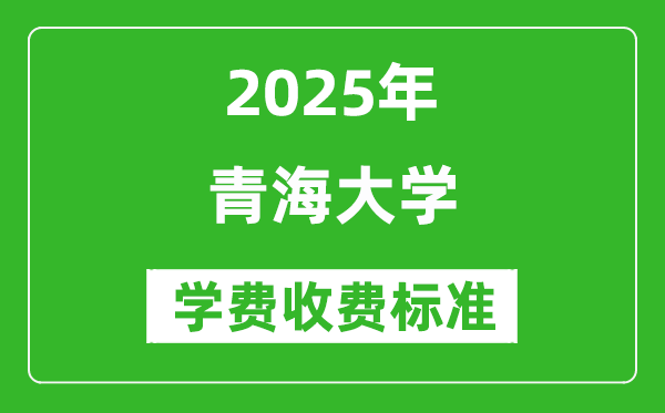 2025青海大學(xué)學(xué)費(fèi)多少錢一年_各專業(yè)收費(fèi)標(biāo)準(zhǔn)一覽表