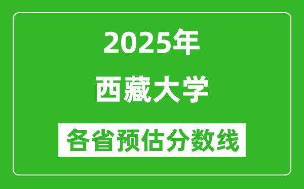 西藏大學(xué)各省預(yù)估分?jǐn)?shù)線2025年是多少分_預(yù)計多少分能上西藏大學(xué)？