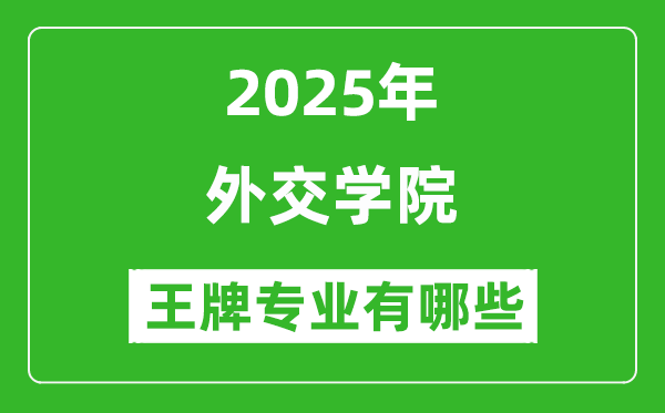 2025外交學(xué)院王牌專(zhuān)業(yè)有哪些_外交學(xué)院最好的專(zhuān)業(yè)排行榜