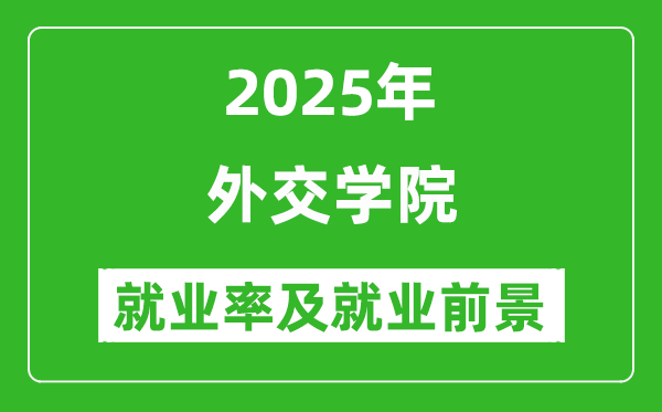 2025外交學(xué)院就業(yè)率及就業(yè)前景怎么樣_好就業(yè)嗎？