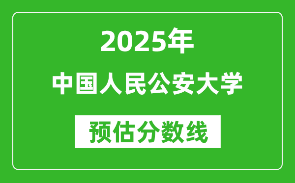 2025年中國人民公安大學(xué)各省預(yù)估分?jǐn)?shù)線是多少分？