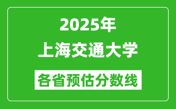 2025年上海交通大學(xué)各省預(yù)估分?jǐn)?shù)線,上交大需要多少分？