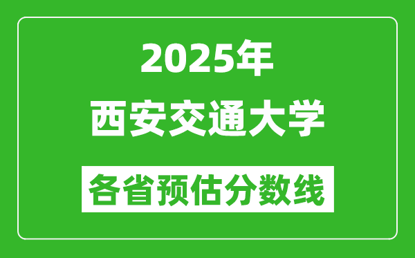 2025年西安交通大學(xué)各省預(yù)估分?jǐn)?shù)線,西交大需要多少分？