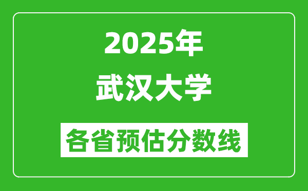 2025年武漢大學(xué)各省預(yù)估分?jǐn)?shù)線,考武大需要多少分？