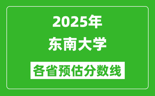 2025年東南大學(xué)各省預(yù)估分?jǐn)?shù)線,考東南大學(xué)需要多少分？