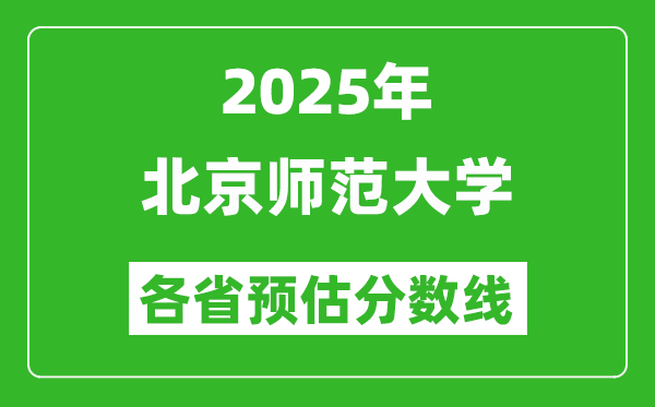 2025年北京師范大學(xué)各省預(yù)估分數(shù)線,上北師大需要多少分？