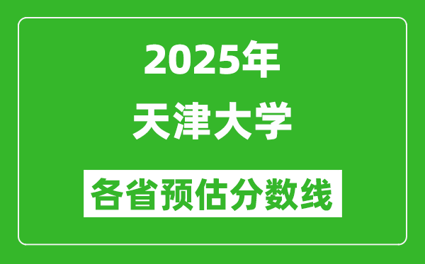 2025年天津大學(xué)各省預(yù)估分?jǐn)?shù)線,考天津大學(xué)需要多少分？