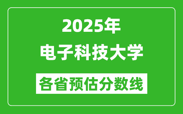 2025年電子科技大學(xué)各省預(yù)估分?jǐn)?shù)線,上電子科大需要多少分？