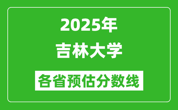 2025年吉林大學各省預估分數(shù)線,上吉大需要多少分？